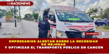 EMPRESARIOS ALERTAN SOBRE LA NECESIDAD DE MEJORAR Y OPTIMIZAR EL TRANSPORTE PÚBLICO EN CANCÚN
