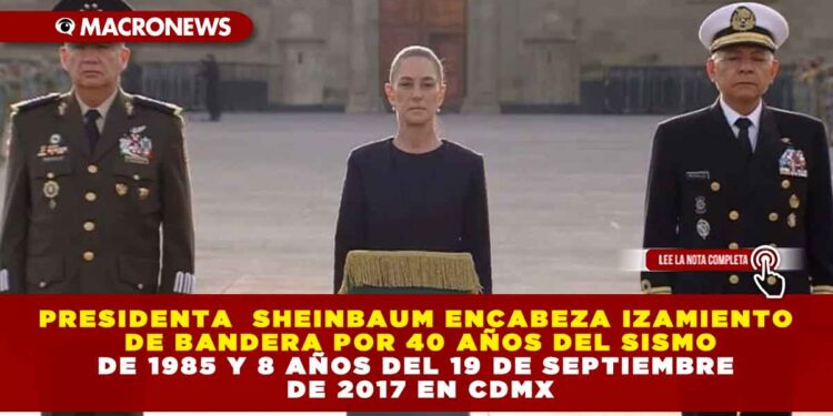PRESIDENTA  SHEINBAUM ENCABEZA IZAMIENTO DE BANDERA POR 40 AÑOS DEL SISMO DE 1985 Y 8 AÑOS DEL 19 DE SEPTIEMBRE DE 2017 EN CDMX