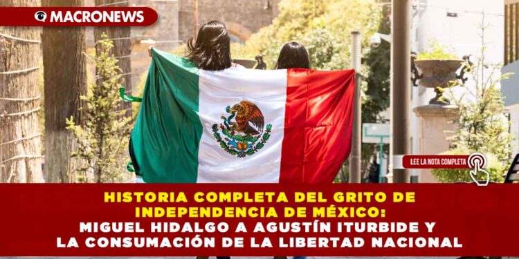 HISTORIA COMPLETA DEL GRITO DE INDEPENDENCIA DE MÉXICO: MIGUEL HIDALGO A AGUSTÍN ITURBIDE Y LA CONSUMACIÓN DE LA LIBERTAD NACIONAL