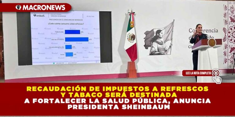 RECAUDACIÓN DE IMPUESTOS A REFRESCOS Y TABACO SERÁ DESTINADA A FORTALECER LA SALUD PÚBLICA, ANUNCIA PRESIDENTA SHEINBAUM