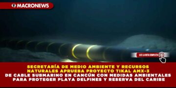 SECRETARÍA DE MEDIO AMBIENTE Y RECURSOS NATURALES APRUEBA PROYECTO TIKAL AMX-3 DE CABLE SUBMARINO EN CANCÚN CON MEDIDAS AMBIENTALES PARA PROTEGER PLAYA DELFINES Y RESERVA DEL CARIBE