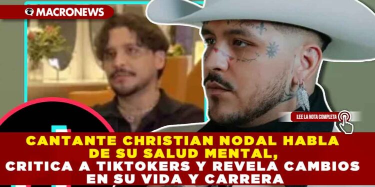 CANTANTE CHRISTIAN NODAL HABLA DE SU SALUD MENTAL, CRITICA A TIKTOKERS Y REVELA CAMBIOS EN SU VIDA Y CARRERA
