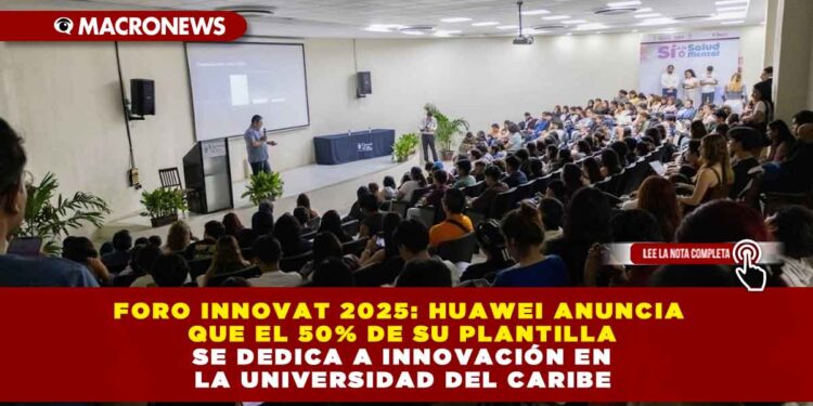 FORO INNOVAT 2025: HUAWEI ANUNCIA QUE EL 50% DE SU PLANTILLA SE DEDICA A INNOVACIÓN EN LA UNIVERSIDAD DEL CARIBE