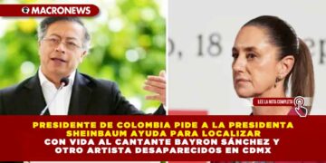 PRESIDENTE DE COLOMBIA  PIDE A LA PRESIDENTA  SHEINBAUM AYUDA  PARA LOCALIZAR CON VIDA AL CANTANTE  BAYRON SÁNCHEZ Y OTRO  ARTISTA DESAPARECIDOS  EN CDMX