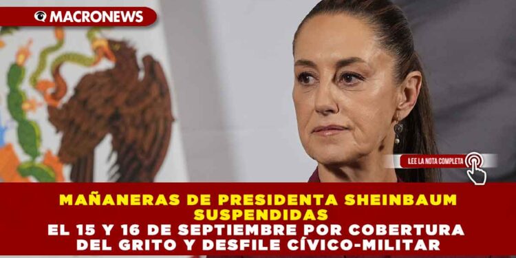 MAÑANERAS DE PRESIDENTA SHEINBAUM SUSPENDIDAS EL 15 Y 16 DE SEPTIEMBRE POR COBERTURA DEL GRITO Y DESFILE CÍVICO-MILITAR