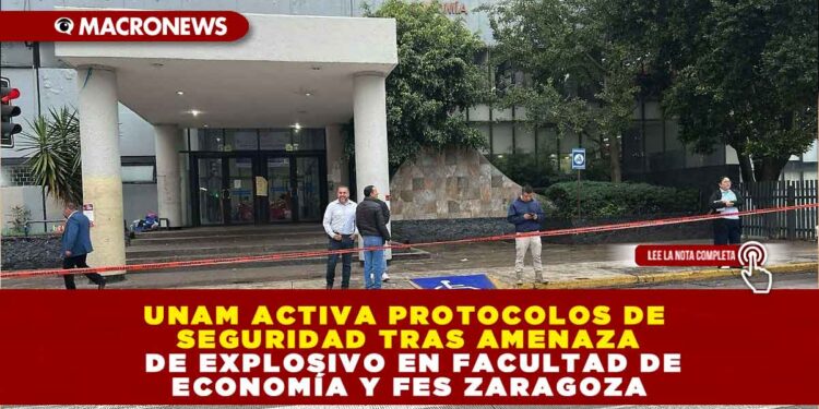 UNAM ACTIVA PROTOCOLOS DE SEGURIDAD TRAS AMENAZA DE EXPLOSIVO EN FACULTAD DE ECONOMÍA Y FES ZARAGOZA
