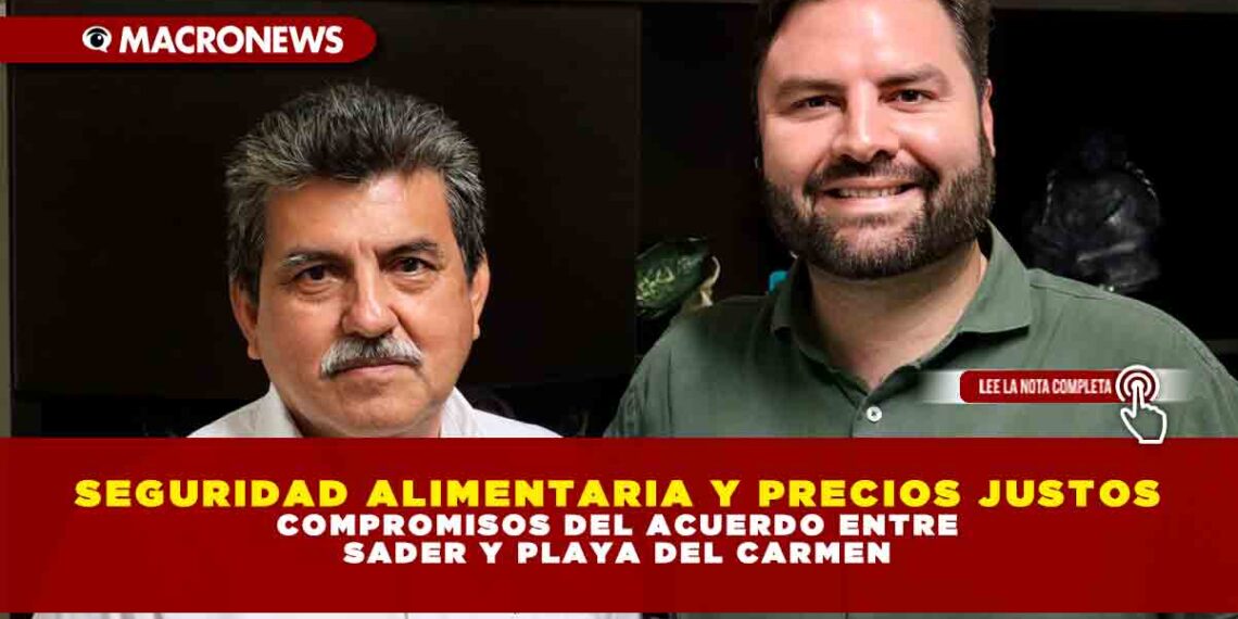 SEGURIDAD ALIMENTARIA Y PRECIOS JUSTOS, COMPROMISOS DEL ACUERDO ENTRE SADER Y PLAYA DEL CARMEN