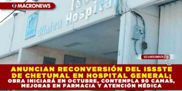 ANUNCIAN RECONVERSIÓN DEL ISSSTE DE CHETUMAL EN HOSPITAL GENERAL; OBRA INICIARÁ EN OCTUBRE, CONTEMPLA 90 CAMAS, MEJORAS EN FARMACIA Y ATENCIÓN MÉDICA