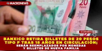 BANXICO RETIRA BILLETES DE 20 PESOS TIPO F TRAS 18 AÑOS EN CIRCULACIÓN; SERÁN REEMPLAZADOS POR MONEDAS Y BILLETES DE NUEVA FAMILIA