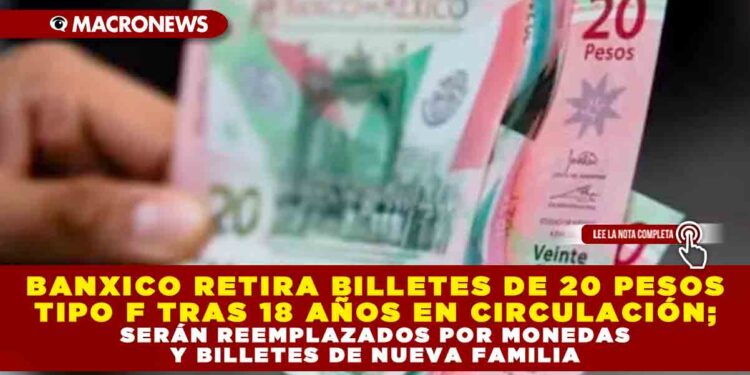 BANXICO RETIRA BILLETES DE 20 PESOS TIPO F TRAS 18 AÑOS EN CIRCULACIÓN; SERÁN REEMPLAZADOS POR MONEDAS Y BILLETES DE NUEVA FAMILIA
