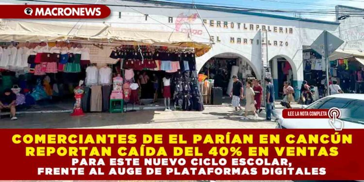 COMERCIANTES DE EL PARÍAN EN CANCÚN REPORTAN CAÍDA DEL 40% EN VENTAS PARA ESTE NUEVO CICLO ESCOLAR, FRENTE AL AUGE DE PLATAFORMAS DIGITALES