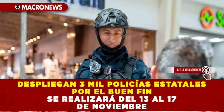 DESPLIEGAN 3 MIL POLICÍAS ESTATALES POR EL BUEN FIN SE REALIZARÁ DEL 13 AL 17 DE NOVIEMBRE