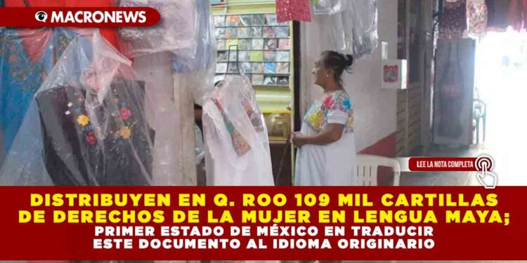 DISTRIBUYEN EN QUINTANA ROO 109 MIL CARTILLAS DE DERECHOS DE LA MUJER EN LENGUA MAYA; PRIMER ESTADO DE MÉXICO EN TRADUCIR ESTE DOCUMENTO AL IDIOMA ORIGINARIO