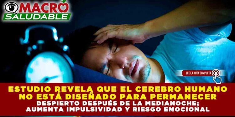 ESTUDIO REVELA QUE EL CEREBRO HUMANO NO ESTÁ DISEÑADO PARA PERMANECER DESPIERTO DESPUÉS DE LA MEDIANOCHE; AUMENTA IMPULSIVIDAD Y RIESGO EMOCIONAL