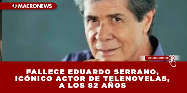 FALLECE EDUARDO SERRANO, ICÓNICO ACTOR DE TELENOVELAS, A LOS 82 AÑOS TRAS UNA INTENSA BATALLA CONTRA UN CÁNCER AGRESIVO