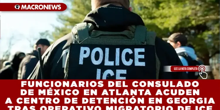 FUNCIONARIOS DEL CONSULADO DE MÉXICO EN ATLANTA ACUDEN A CENTRO DE DETENCIÓN EN GEORGIA TRAS OPERATIVO MIGRATORIO DE ICE