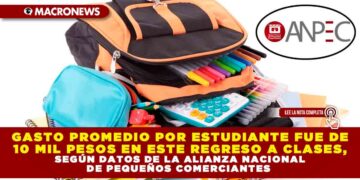 GASTO PROMEDIO POR ESTUDIANTE FUE DE 10 MIL PESOS EN ESTE REGRESO A CLASES, SEGÚN DATOS DE LA ALIANZA NACIONAL DE PEQUEÑOS COMERCIANTES