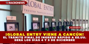 ¡GLOBAL ENTRY VIENE A CANCÚN! EL TRÁMITE FINAL DE INGRESO RÁPIDO A EE.UU. SERÁ LOS DÍAS 4 Y 5 DE DICIEMBRE