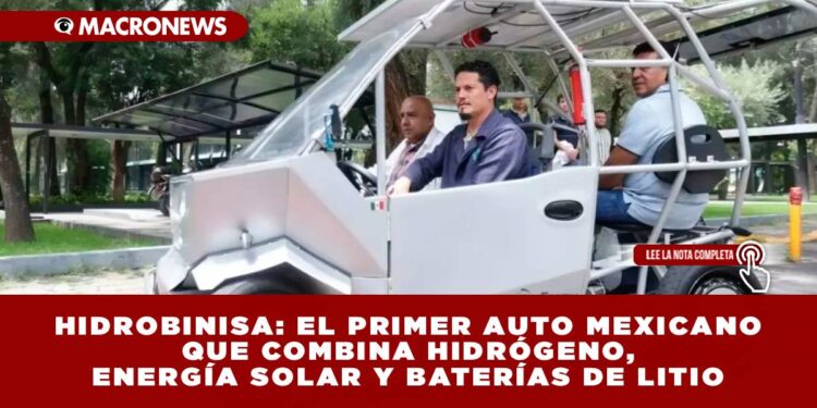 HIDROBINISA: EL PRIMER AUTO MEXICANO QUE COMBINA HIDRÓGENO, ENERGÍA SOLAR Y BATERÍAS DE LITIO:UNA ALTERNATIVA LIMPIA PARA LA MOVILIDAD URBANA