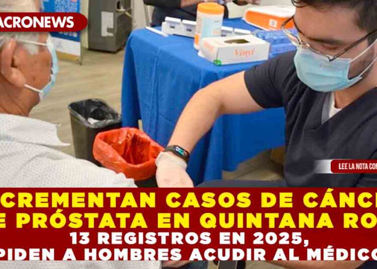 INCREMENTAN CASOS DE CÁNCER DE PRÓSTATA EN QUINTANA ROO, 13 REGISTROS EN 2025, PIDEN A HOMBRES ACUDIR AL MÉDICO
