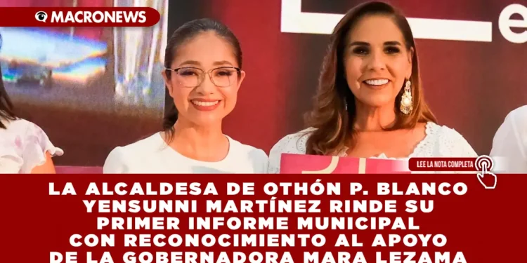 LA ALCALDESA DE OTHÓN P. BLANCO YENSUNNI MARTÍNEZ RINDE SU PRIMER INFORME MUNICIPAL CON RECONOCIMIENTO AL APOYO DE LA GOBERNADORA MARA LEZAMA
