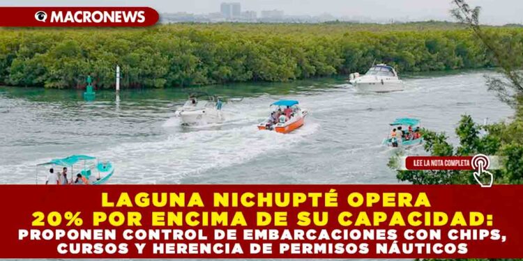 LAGUNA NICHUPTÉ OPERA 20% POR ENCIMA DE SU CAPACIDAD: PROPONEN CONTROL DE EMBARCACIONES CON CHIPS, CURSOS Y HERENCIA DE PERMISOS NÁUTICOS
