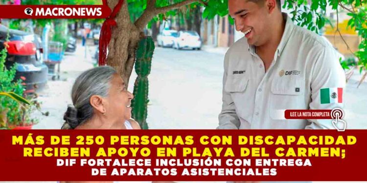 MÁS DE 250 PERSONAS CON DISCAPACIDAD RECIBEN APOYO EN PLAYA DEL CARMEN; DIF FORTALECE INCLUSIÓN CON ENTREGA DE APARATOS ASISTENCIALES