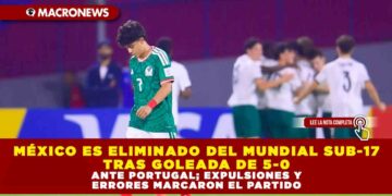 MÉXICO ES ELIMINADO DEL MUNDIAL SUB-17 TRAS GOLEADA DE 5-0 ANTE PORTUGAL; EXPULSIONES Y ERRORES MARCARON EL PARTIDO