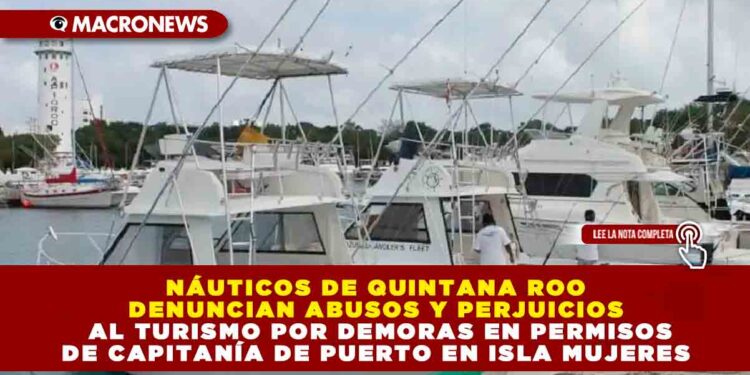 Náuticos de Quintana Roo Denuncian Abusos y Perjuicios al Turismo por Demoras en Permisos de Capitanía de Puerto en Isla Mujeres