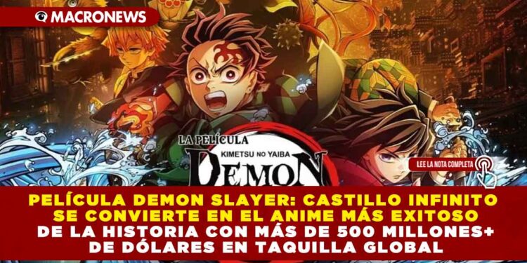 PELÍCULA DEMON SLAYER: CASTILLO INFINITO SE CONVIERTE EN EL ANIME MÁS EXITOSO DE LA HISTORIA CON MÁS DE 500 MILLONES DE DÓLARES EN TAQUILLA GLOBAL