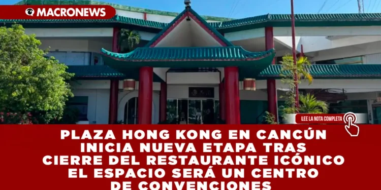 PLAZA HONG KONG EN CANCÚN INICIA NUEVA ETAPA TRAS CIERRE DEL RESTAURANTE ICÓNICO EL ESPACIO SERÁ UN CENTRO DE CONVENCIONES