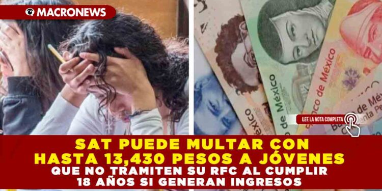 SAT PUEDE MULTAR CON HASTA 13,430 PESOS A JÓVENES QUE NO TRAMITEN SU RFC AL CUMPLIR 18 AÑOS SI GENERAN INGRESOS