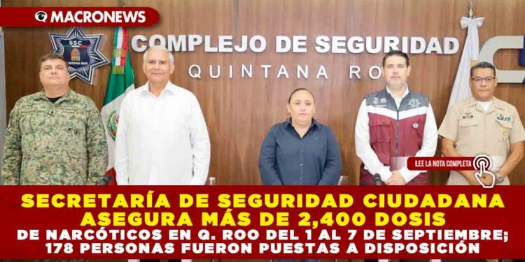 SECRETARÍA DE SEGURIDAD CIUDADANA ASEGURA MÁS DE 2,400 DOSIS DE NARCÓTICOS EN Q. ROO DEL 1 AL 7 DE SEPTIEMBRE; 178 PERSONAS FUERON PUESTAS A DISPOSICIÓN