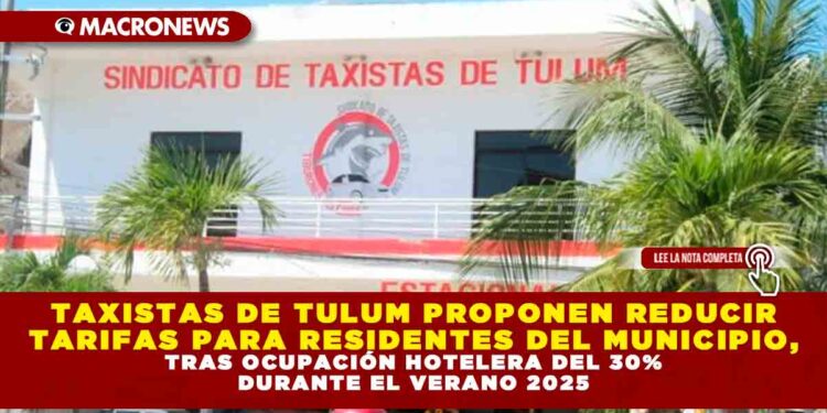 TAXISTAS DE TULUM PROPONEN REDUCIR TARIFAS PARA RESIDENTES DEL MUNICIPIO, TRAS OCUPACIÓN HOTELERA DEL 30% DURANTE EL VERANO 2025
