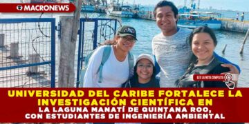 UNIVERSIDAD DEL CARIBE FORTALECE LA INVESTIGACIÓN CIENTÍFICA EN LA LAGUNA MANATÍ DE QUINTANA ROO, CON ESTUDIANTES DE INGENIERÍA AMBIENTAL