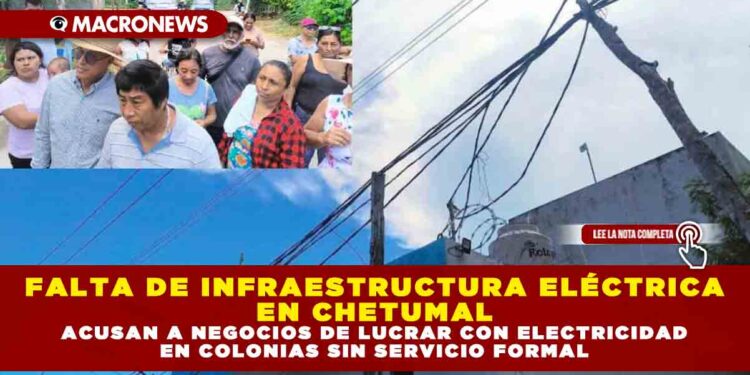 FALTA DE INFRAESTRUCTURA ELÉCTRICA EN CHETUMAL ACUSAN A NEGOCIOS DE LUCRAR CON ELECTRICIDAD EN COLONIAS SIN SERVICIO FORMAL