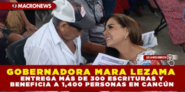 GOBERNADORA MARA LEZAMA ENTREGA MÁS DE 300 ESCRITURAS Y BENEFICIA A 1,400 PERSONAS EN CANCÚN