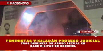 FEMINISTAS VIGILARÁN PROCESO JUDICIAL TRAS DENUNCIA DE ABUSO SEXUAL EN BASE MILITAR DE COZUMEL