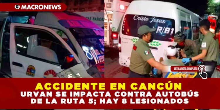 ACCIDENTE EN CANCÚN: URVAN SE IMPACTA CONTRA AUTOBÚS DE LA RUTA 5; HAY 8 LESIONADOS