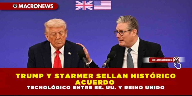 TRUMP Y STARMER SELLAN HISTÓRICO ACUERDO TECNOLÓGICO ENTRE EE. UU. Y REINO UNIDO
