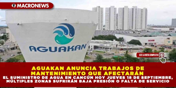 AGUAKAN ANUNCIA TRABAJOS DE MANTENIMIENTO QUE AFECTARÁN EL SUMINISTRO DE AGUA EN CANCÚN HOY JUEVES 18 DE SEPTIEMBRE, MÚLTIPLES ZONAS SUFRIRÁN BAJA PRESIÓN O FALTA DE SERVICIO