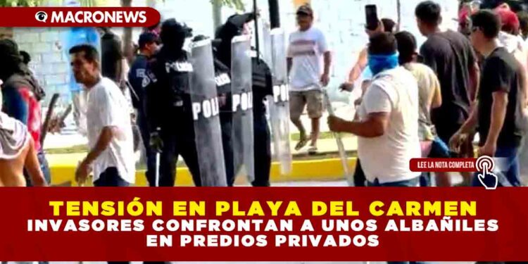 TENSIÓN EN PLAYA DEL CARMEN: INVASORES CONFRONTAN A UNOS ALBAÑILES EN PREDIOS PRIVADOS