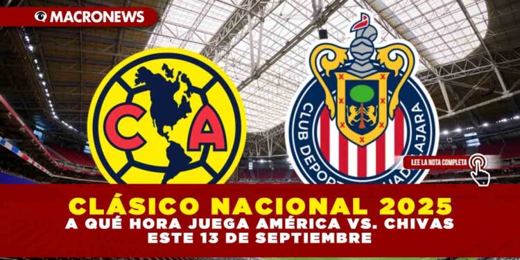 CLÁSICO NACIONAL 2025: A QUÉ HORA JUEGA AMÉRICA VS. CHIVAS ESTE 13 DE SEPTIEMBRE