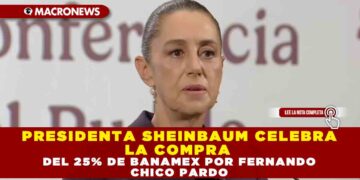 PRESIDENTA SHEINBAUM CELEBRA LA COMPRA DEL 25% DE BANAMEX POR FERNANDO CHICO PARDO