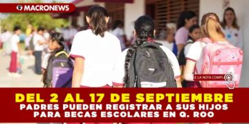 DEL 2 AL 17 DE SEPTIEMBRE, PADRES PUEDEN REGISTRAR A SUS HIJOS PARA BECAS ESCOLARES EN Q. ROO