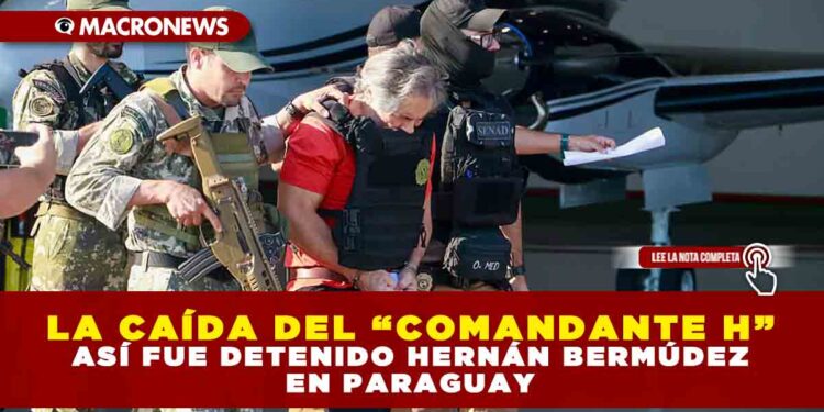 LA CAÍDA DEL “COMANDANTE H”: ASÍ FUE DETENIDO HERNÁN BERMÚDEZ EN PARAGUAY