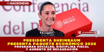 PRESIDENTA SHEINBAUM PRESENTA PAQUETE ECONÓMICO 2026: PROGRAMAS SOCIALES, DISCIPLINA FISCAL Y AUMENTO DE RECAUDACIÓN