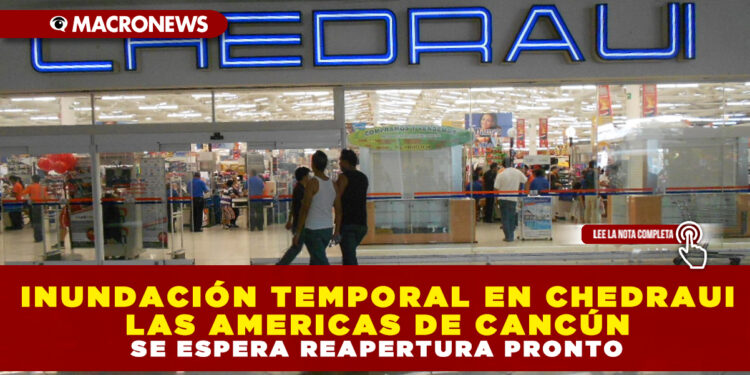 INUNDACIÓN TEMPORAL EN CHEDRAUI LAS AMERICAS DE CANCÚN ; SE ESPERA REAPERTURA PRONTO