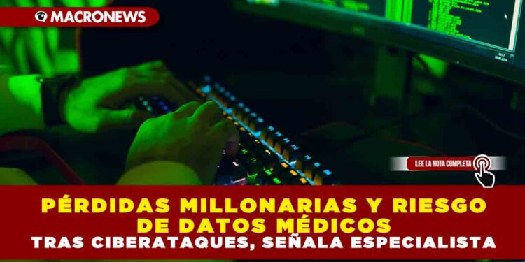 PÉRDIDAS MILLONARIAS Y RIESGO DE DATOS MÉDICOS TRAS CIBERATAQUES, SEÑALA ESPECIALISTA
