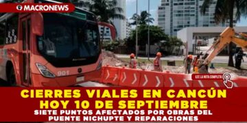 CIERRES VIALES EN CANCÚN HOY 10 DE SEPTIEMBRE: SIETE PUNTOS AFECTADOS POR OBRAS DEL PUENTE NICHUPTE Y REPARACIONES